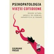 Psihopatologia vietii cotidiene. Despre uitare, greseli de vorbire, superstitie si eroare