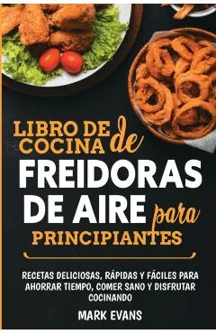 Libro de cocina de freidoras de aire para principiantes: Recetas deliciosas, r�pidas y f�ciles para ahorrar tiempo, comer sano y disfrutar cocinando (