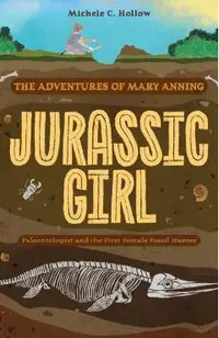 Jurassic Girl: The Adventures of Mary Anning, Paleontologist and the First Female Fossil Hunter (Dinosaur Books for Kids 8-12)