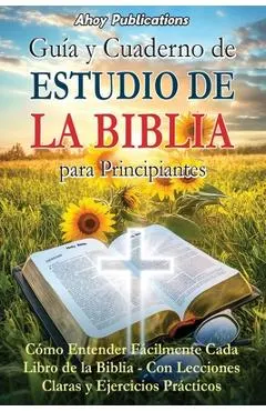 Guía y cuaderno de estudio de la Biblia para principiantes: Cómo entender fácilmente cada libro de la Biblia-con lecciones claras y ejercicios práctic