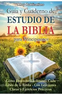 Guía y cuaderno de estudio de la Biblia para principiantes: Cómo entender fácilmente cada libro de la Biblia-con lecciones claras y ejercicios práctic