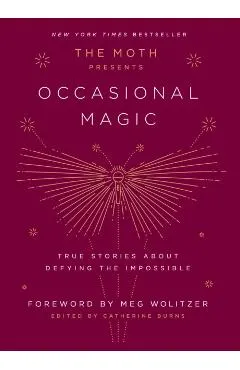 The Moth Presents Occasional Magic: True Stories about Defying the Impossible