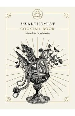 The Alchemist Cocktail Book: Master the Dark Arts of Mixology