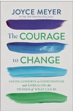 The Courage to Change: Saying Goodbye to Good Enough and Embracing the Promise of What Can Be
