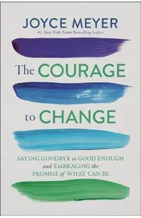 The Courage to Change: Saying Goodbye to Good Enough and Embracing the Promise of What Can Be
