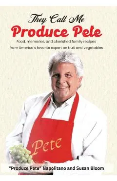 They Call Me Produce Pete: Food, memories, and cherished family recipes from America's favorite expert on fruit and vegetables