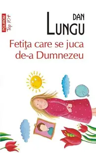 Fetiţa care se juca de-a Dumnezeu (Top 10+) - Paperback brosat - Dan Lungu