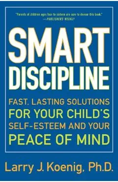 Smart Discipline: Fast, Lasting Solutions for Your Child's Self-Esteem and Your Peace of Mind