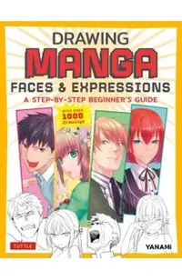 Drawing Manga Faces & Expressions: A Step-By-Step Beginner's Guide (with Over 1,200 Drawings)