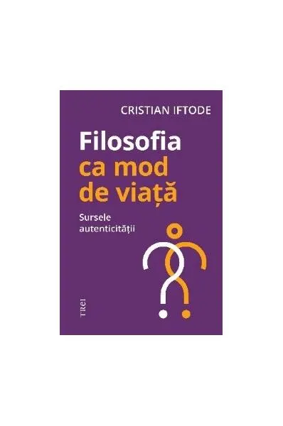 Filosofia ca mod de viață. Sursele autenticității - Paperback brosat - Cristian Iftode