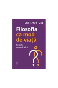 Filosofia ca mod de viață. Sursele autenticității - Paperback brosat - Cristian Iftode