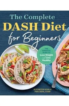 The Complete Dash Diet for Beginners: The Essential Guide to Lose Weight and Live Healthy
