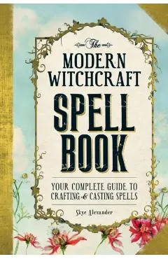 The Modern Witchcraft Spell Book: Your Complete Guide to Crafting and Casting Spells