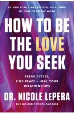 How to Be the Love You Seek: Break Cycles, Find Peace, and Heal Your Relationships