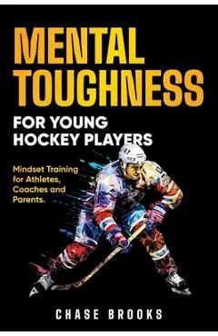 Mental Toughness for Young Hockey Players: Mindset Training for Athletes, Coaches and Parents