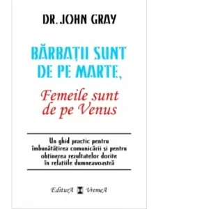 Barbatii sunt de pe Marte, femeile sunt de pe Venus. Un ghid practic pentru imbunatatirea comunicarii si pentru obtinerea rezultatelor dorite in relatiile dumneavoastra