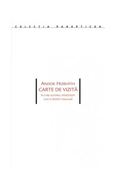 Carte de vizită. În care autorul povesteşte cum a devenit maghiar - Paperback brosat - Andor Horváth