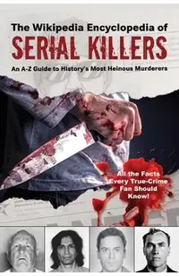 The Wikipedia Encyclopedia of Serial Killers: An A-Z Guide to History's Most Heinous Murderers