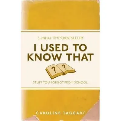 I Used to Know That: Stuff You Forgot From School, Caroline Taggart