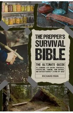 The Prepper's Survival Bible: The Ultimate Guide to Learning Life-Saving Strategies, Stockpiling, Canning, Home Defense, and Sustain Yourself Living