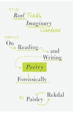 Real Toads, Imaginary Gardens: On Reading and Writing Poetry Forensically