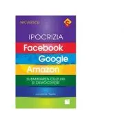 Ipocrizia Facebook, Google, Amazon. Subminarea culturii si democratiei