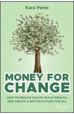 Money for Change: How to Reduce Waste, Build Wealth, and Create a Better Future for All