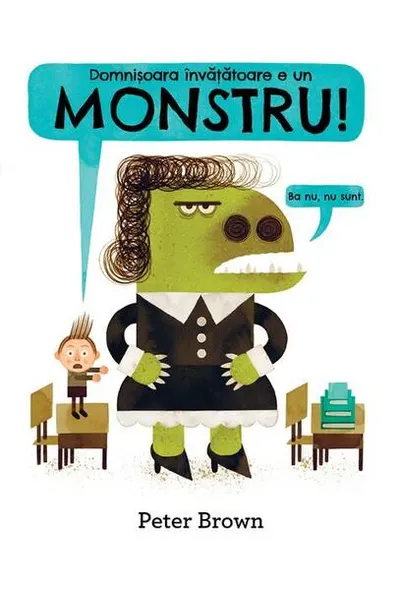 Domnișoara învățătoare e un monstru! [Ba nu, nu sunt.] - Hardcover - Peter Brown