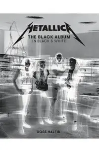 Metallica: The Black Album in Black & White: Photographs by Ross Halfin