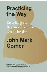 Practicing the Way: Be with Jesus. Become Like Him. Do as He Did.