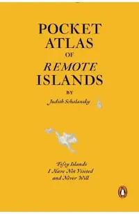 Pocket Atlas of Remote Islands: Fifty Islands I Have Not Visited and Never Will