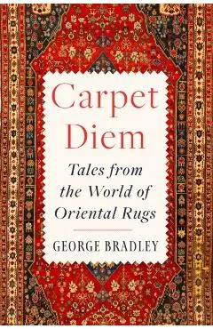 Carpet Diem: Tales from the World of Oriental Rugs