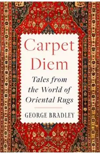 Carpet Diem: Tales from the World of Oriental Rugs