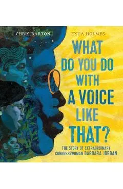 What Do You Do with a Voice Like That?: The Story of Extraordinary Congresswoman Barbara Jordan
