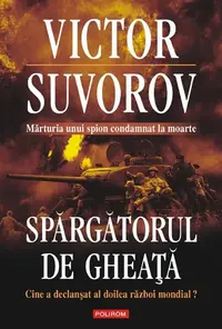 Spargatorul de gheaţă. Cine a declanşat al doilea război mondial? (Ediţia 2010) - Paperback brosat - Victor Suvorov