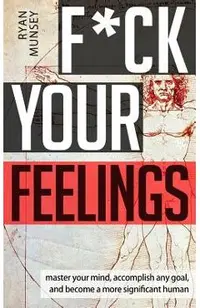 F*ck Your Feelings: Master Your Mind, End Self-Doubt, and Become a More Significant Human
