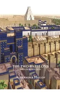 The Two Babylons (Revelation 17 explained): Or, the Papal Worship Proved to Be the Worship of Nimrod Understanding Revelation and the Prostitute Woman