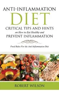 Anti-Inflammation Diet: Critical Tips and Hints on How to Eat Healthy and Prevent Inflammation: Food Rules for the Anti-Inflammation Diet