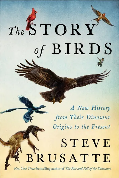 The Story of Birds: A New History from Their Dinosaur Origins to the Present