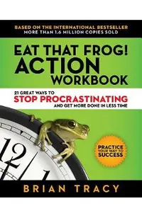 Eat That Frog! Action Workbook: 21 Great Ways to Stop Procrastinating and Get More Done in Less Time