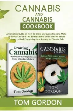 Cannabis & Cannabis Cookbook: A Complete Guide on How to Grow Marijuana Indoors, Make Delicious CBD and THC Sweet Edibles and Cannabis Edible Entree