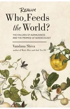 Who Really Feeds the World?: The Failures of Agribusiness and the Promise of Agroecology