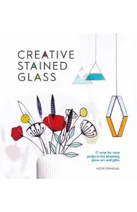 Creative Stained Glass: Make Stunning Glass Art and Gifts with This Instructional Guide
