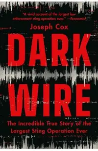 Dark Wire: The Incredible True Story of the Largest Sting Operation Ever