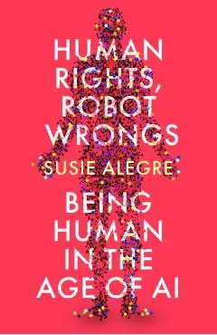 Human Rights, Robot Wrongs: A Manifesto for Humanity in the Age of AI