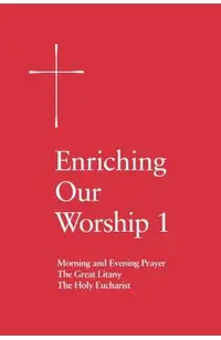 Enriching Our Worship 1: Morning and Evening Prayer, the Great Litany, and the Holy Eucharist