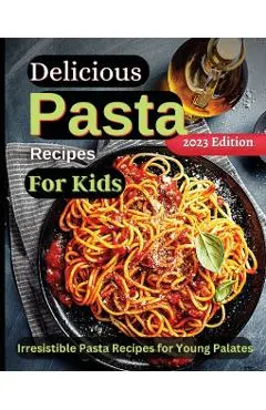 Delicious Pasta Recipes For Kids: Joyful Recipes to Make Together! A Cookbook for Kids and Families with Fun and Easy Recipes