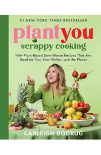 Plantyou: Scrappy Cooking: 140+ Plant-Based Zero-Waste Recipes That Are Good for You, Your Wallet, and the Planet