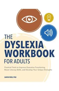 The Dyslexia Workbook for Adults: Practical Tools to Improve Executive Functioning, Boost Literacy Skills, and Develop Your Unique Strengths