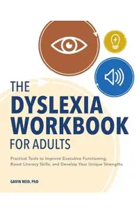 The Dyslexia Workbook for Adults: Practical Tools to Improve Executive Functioning, Boost Literacy Skills, and Develop Your Unique Strengths